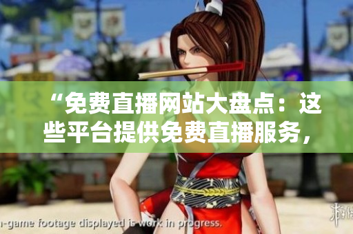 “免費(fèi)直播網(wǎng)站大盤點(diǎn)：這些平臺(tái)提供免費(fèi)直播服務(wù)，你知道嗎？”