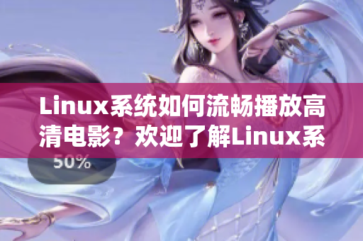 Linux系統(tǒng)如何流暢播放高清電影？歡迎了解Linux系統(tǒng)高清電影播放技巧