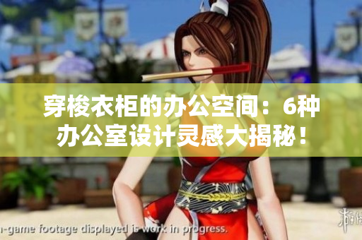 穿梭衣柜的辦公空間：6種辦公室設(shè)計靈感大揭秘！