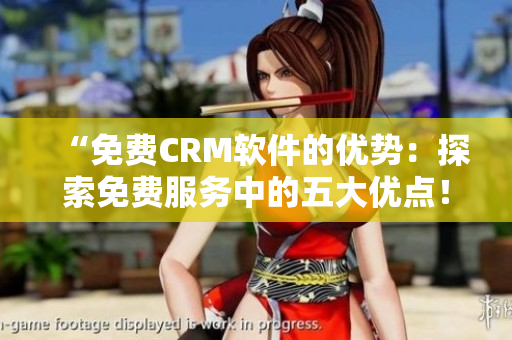 “免費CRM軟件的優(yōu)勢：探索免費服務(wù)中的五大優(yōu)點！”