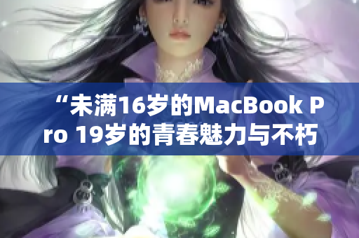 “未滿16歲的MacBook Pro 19歲的青春魅力與不朽設(shè)計”