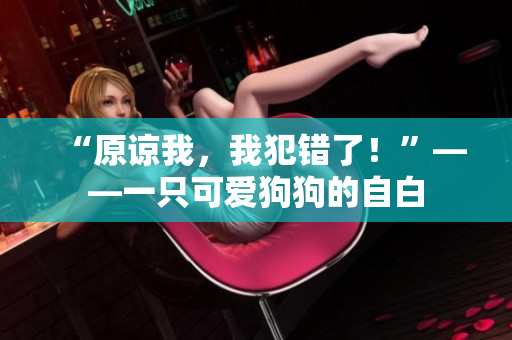“原諒我，我犯錯了！”——一只可愛狗狗的自白