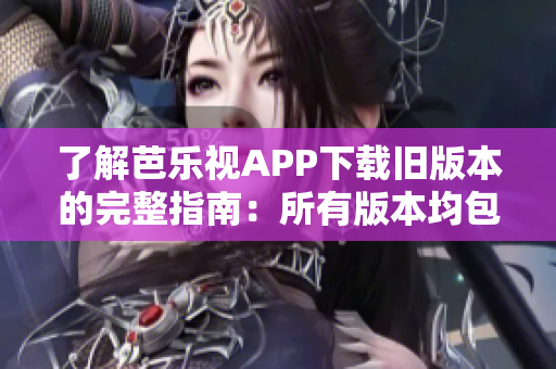 了解芭樂視APP下載舊版本的完整指南：所有版本均包含在內，讓您輕松找到所需的舊版本。