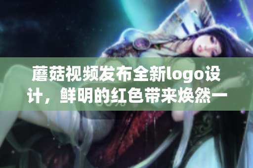 蘑菇視頻發(fā)布全新logo設計，鮮明的紅色帶來煥然一新的視覺體驗