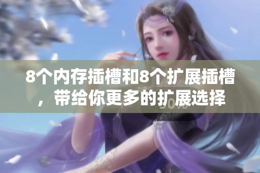 8個內(nèi)存插槽和8個擴展插槽，帶給你更多的擴展選擇