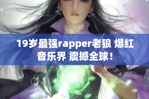 19歲最強rapper老狼 爆紅音樂界 震撼全球！