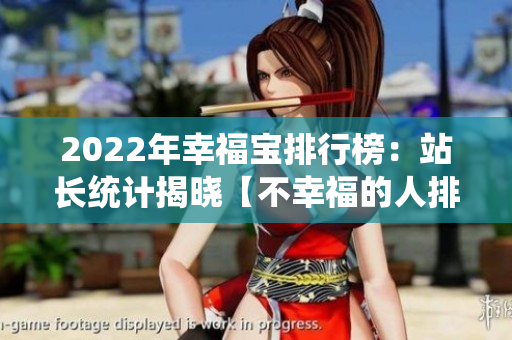 2022年幸福寶排行榜：站長統(tǒng)計揭曉【不幸福的人排行榜】
