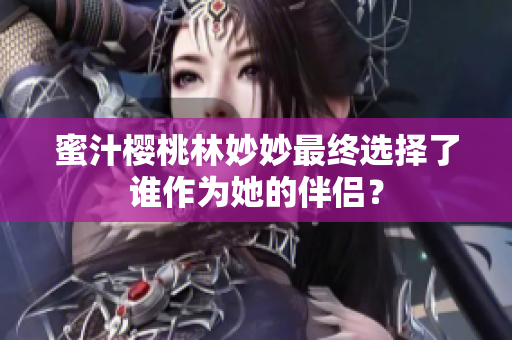 蜜汁櫻桃林妙妙最終選擇了誰(shuí)作為她的伴侶？