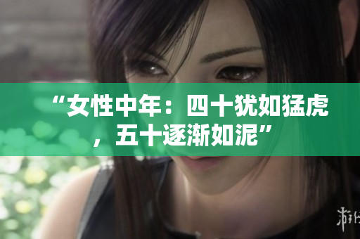 “女性中年：四十猶如猛虎，五十逐漸如泥”