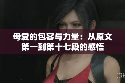 母愛(ài)的包容與力量：從原文第一到第十七段的感悟