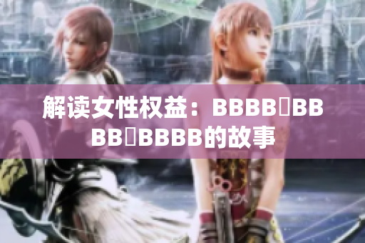 解讀女性權(quán)益：BBBB槡BBBB槡BBBB的故事