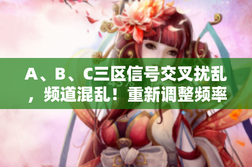 A、B、C三區(qū)信號(hào)交叉擾亂，頻道混亂！重新調(diào)整頻率解決無線通訊亂碼