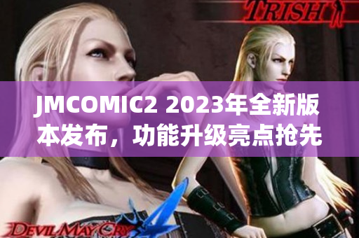 JMCOMIC2 2023年全新版本發(fā)布，功能升級亮點(diǎn)搶先看