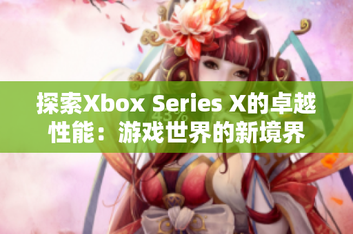 探索Xbox Series X的卓越性能：游戲世界的新境界