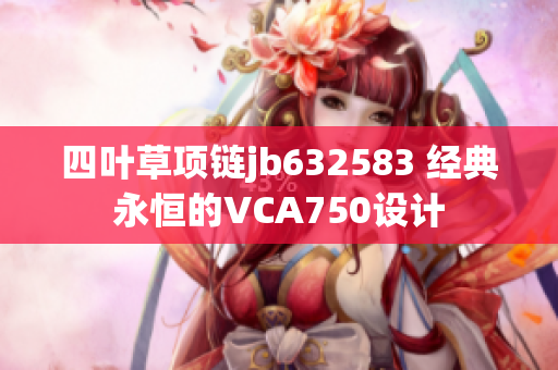 四葉草項鏈jb632583 經(jīng)典永恒的VCA750設(shè)計