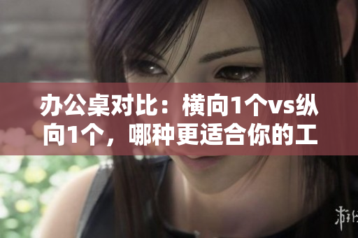 辦公桌對比：橫向1個vs縱向1個，哪種更適合你的工作環(huán)境？