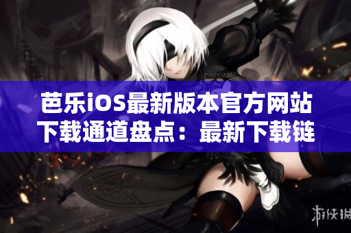 芭樂iOS最新版本官方網(wǎng)站下載通道盤點：最新下載鏈接、流程全攻略