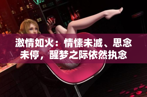 激情如火：情愫未減、思念未停，醒夢之際依然執(zhí)念