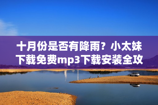 十月份是否有降雨？小太妹下載免費(fèi)mp3下載安裝全攻略