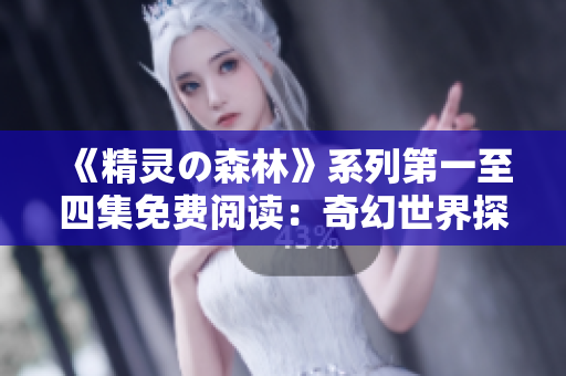 《精靈の森林》系列第一至四集免費(fèi)閱讀：奇幻世界探秘，神秘精靈傳說(shuō)震撼登場(chǎng)
