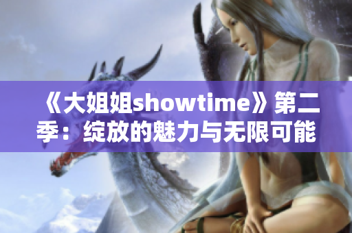 《大姐姐showtime》第二季：綻放的魅力與無(wú)限可能，挑戰(zhàn)與成長(zhǎng)的新篇章