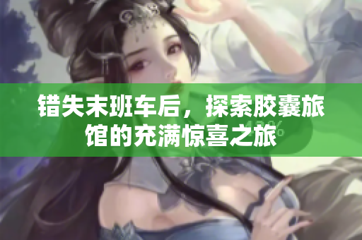 錯(cuò)失末班車(chē)后，探索膠囊旅館的充滿(mǎn)驚喜之旅