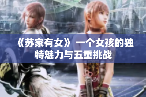 《蘇家有女》 一個(gè)女孩的獨(dú)特魅力與五重挑戰(zhàn)