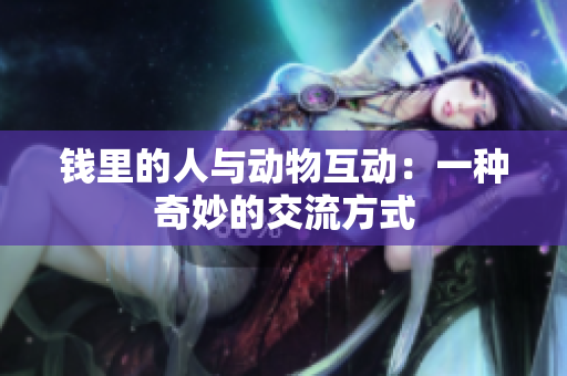 錢里的人與動(dòng)物互動(dòng)：一種奇妙的交流方式