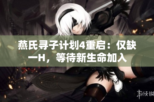 燕氏尋子計劃4重啟：僅缺一H，等待新生命加入
