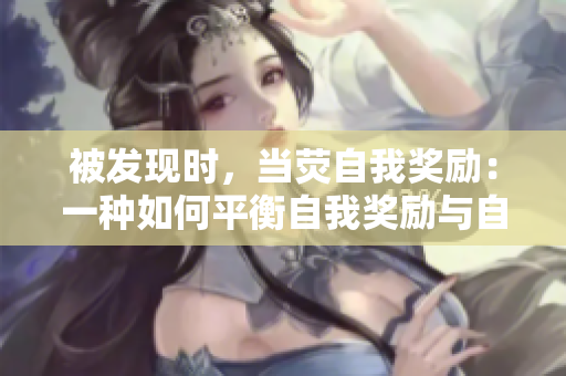 被發(fā)現(xiàn)時，當熒自我獎勵：一種如何平衡自我獎勵與自我監(jiān)管的探索
