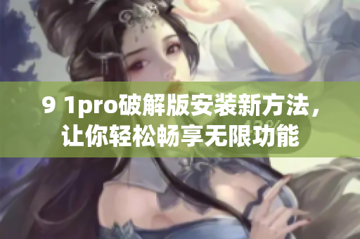 9 1pro破解版安裝新方法，讓你輕松暢享無限功能
