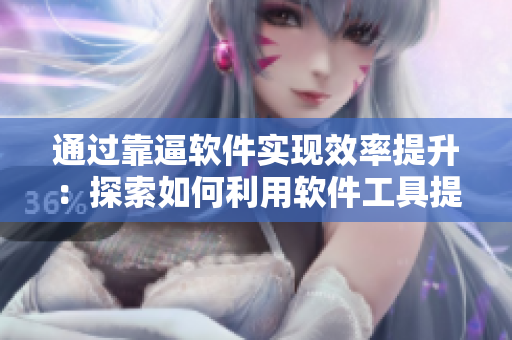 通過靠逼軟件實現(xiàn)效率提升：探索如何利用軟件工具提高工作和生活效率