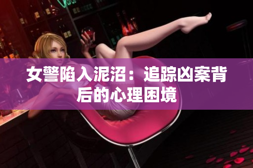 女警陷入泥沼：追蹤兇案背后的心理困境