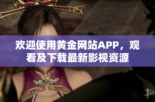歡迎使用黃金網(wǎng)站APP，觀看及下載最新影視資源