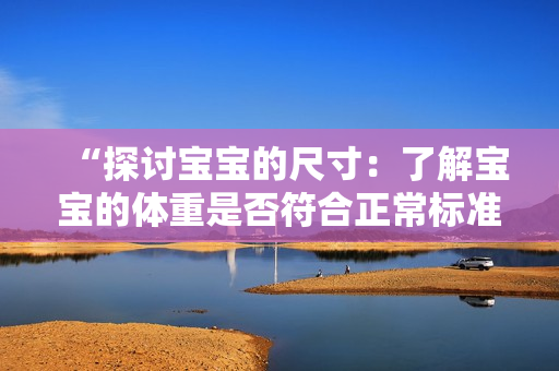 “探討寶寶的尺寸：了解寶寶的體重是否符合正常標(biāo)準(zhǔn)？”