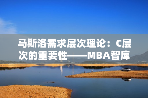 馬斯洛需求層次理論：C層次的重要性——MBA智庫百科