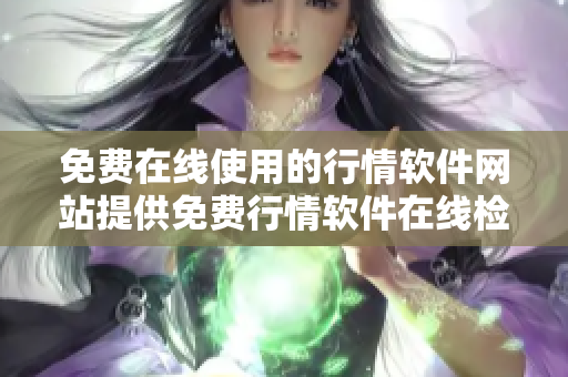 免費在線使用的行情軟件網(wǎng)站提供免費行情軟件在線檢查