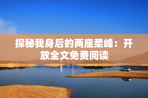 探秘我身后的兩座柔峰：開放全文免費(fèi)閱讀