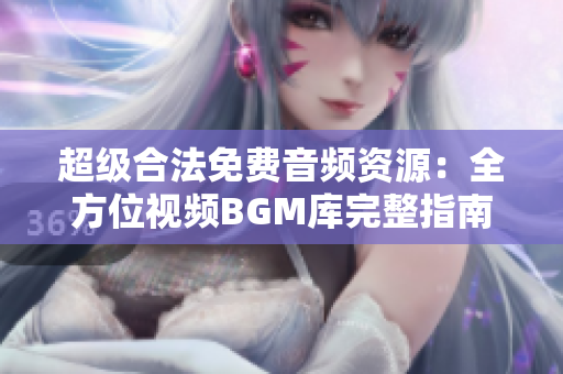 超級合法免費(fèi)音頻資源：全方位視頻BGM庫完整指南