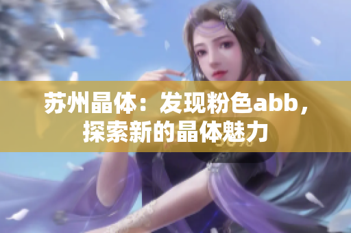 蘇州晶體：發(fā)現(xiàn)粉色abb，探索新的晶體魅力