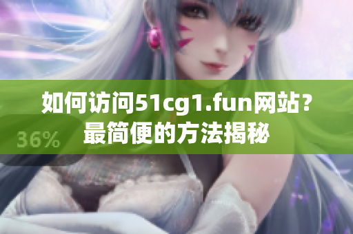 如何訪問51cg1.fun網(wǎng)站？最簡便的方法揭秘