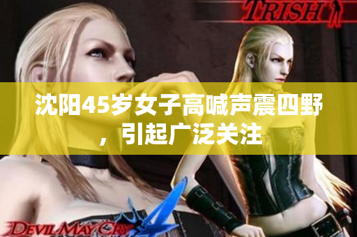 沈陽(yáng)45歲女子高喊聲震四野，引起廣泛關(guān)注