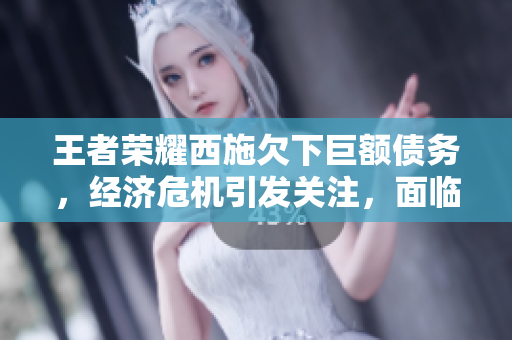 王者榮耀西施欠下巨額債務(wù)，經(jīng)濟(jì)危機(jī)引發(fā)關(guān)注，面臨金融壓力無法償還