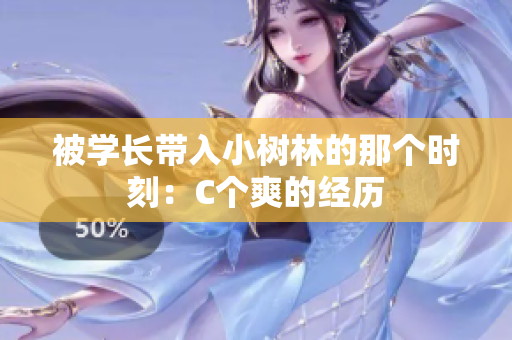 被學長帶入小樹林的那個時刻：C個爽的經(jīng)歷