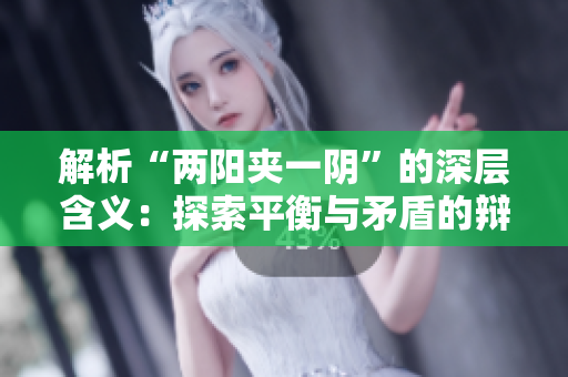 解析“兩陽(yáng)夾一陰”的深層含義：探索平衡與矛盾的辯證之道
