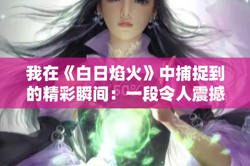 我在《白日焰火》中捕捉到的精彩瞬間：一段令人震撼的小視頻體驗(yàn)