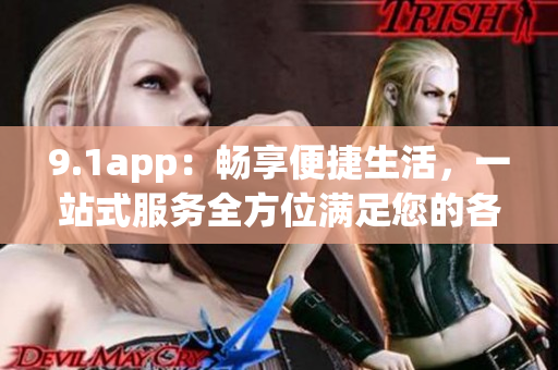 9.1app：暢享便捷生活，一站式服務(wù)全方位滿足您的各種需求