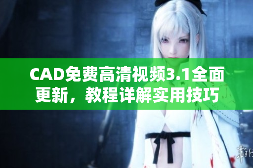 CAD免費(fèi)高清視頻3.1全面更新，教程詳解實(shí)用技巧