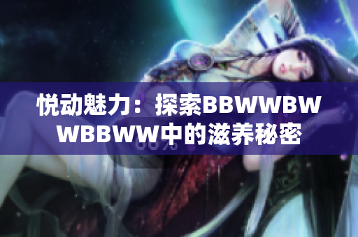 悅動(dòng)魅力：探索BBWWBWWBBWW中的滋養(yǎng)秘密