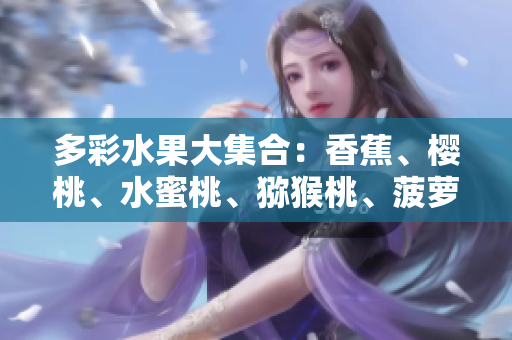 多彩水果大集合：香蕉、櫻桃、水蜜桃、獼猴桃、菠蘿助你享受豐富口味